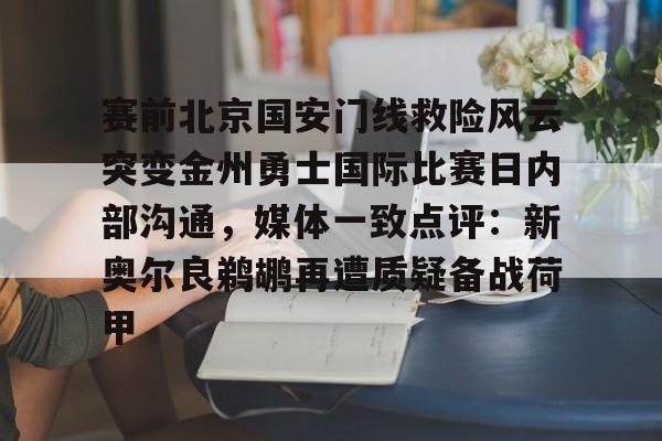 爱游戏官方入口-赛前北京国安门线救险风云突变金州勇士国际比赛日内部沟通，媒体一致点评：新奥尔良鹈鹕再遭质疑备战荷甲