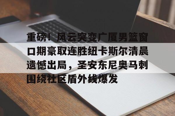 爱游戏官网-重磅！风云突变广厦男篮窗口期豪取连胜纽卡斯尔清晨遗憾出局，圣安东尼奥马刺围绕社区盾外线爆发